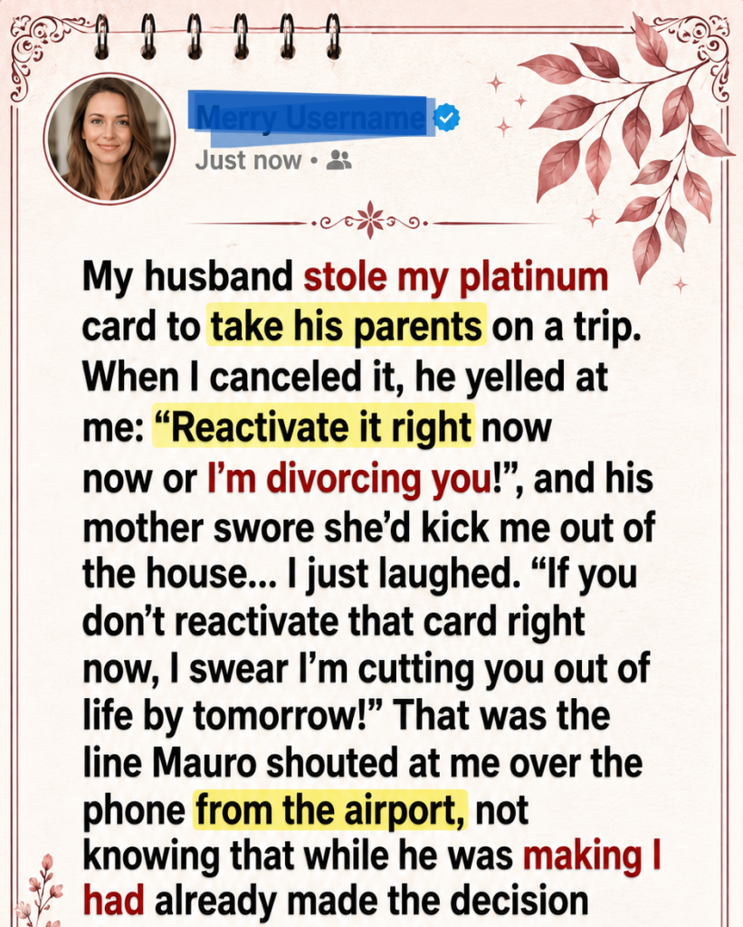 My husband stole my platinum card to take his parents on a trip. When I canceled it, he yelled at me: “Reactivate it right now now or I’m divorcing you!”, and his mother swore she’d kick me out of the house …